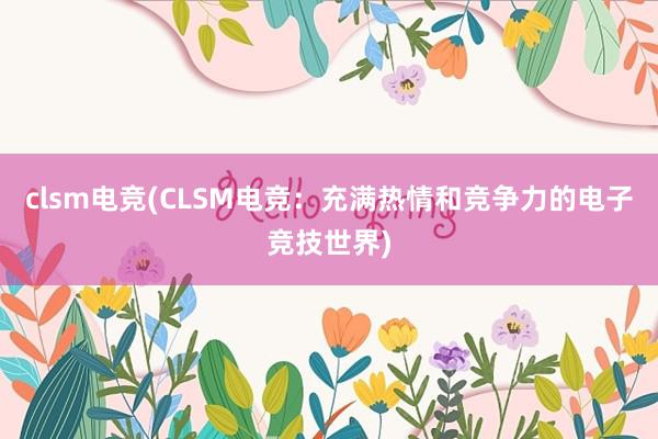 clsm电竞(CLSM电竞：充满热情和竞争力的电子竞技世界)