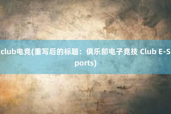 club电竞(重写后的标题：俱乐部电子竞技 Club E-Sports)