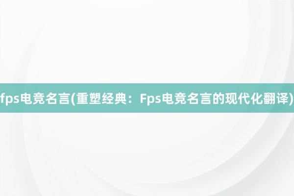 fps电竞名言(重塑经典：Fps电竞名言的现代化翻译)