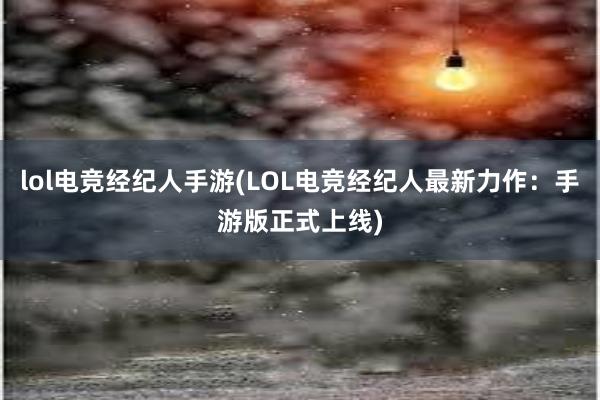 lol电竞经纪人手游(LOL电竞经纪人最新力作：手游版正式上线)