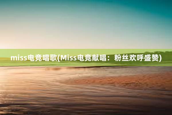 miss电竞唱歌(Miss电竞献唱：粉丝欢呼盛赞)