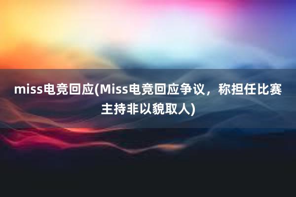 miss电竞回应(Miss电竞回应争议，称担任比赛主持非以貌取人)