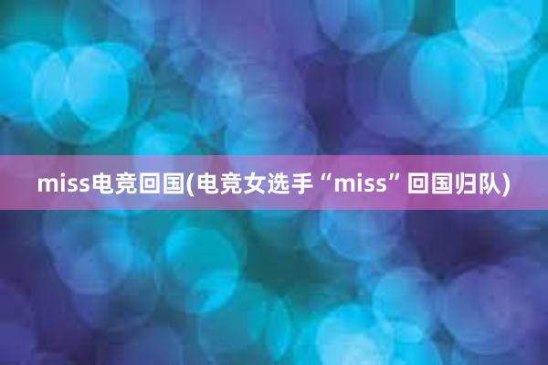 miss电竞回国(电竞女选手“miss”回国归队)