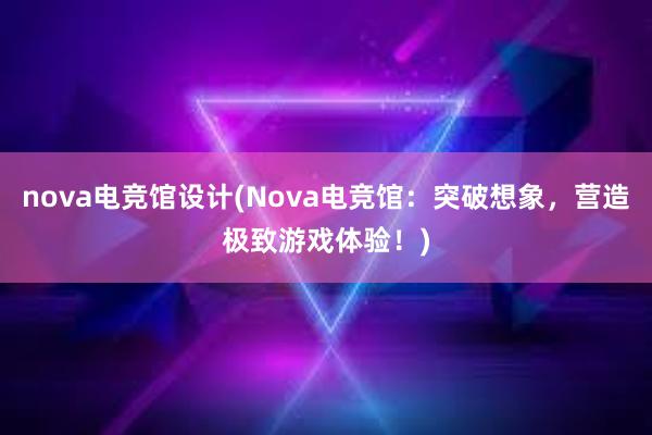 nova电竞馆设计(Nova电竞馆：突破想象，营造极致游戏体验！)