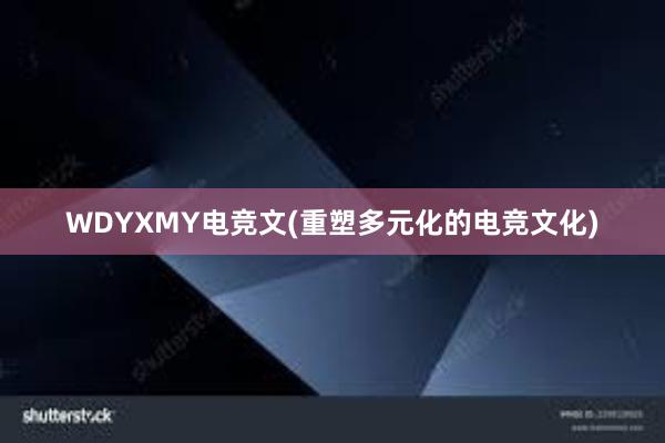 WDYXMY电竞文(重塑多元化的电竞文化)