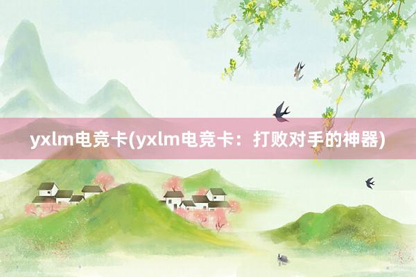 yxlm电竞卡(yxlm电竞卡：打败对手的神器)