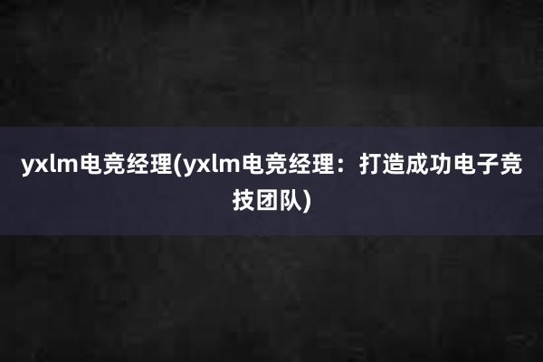 yxlm电竞经理(yxlm电竞经理：打造成功电子竞技团队)