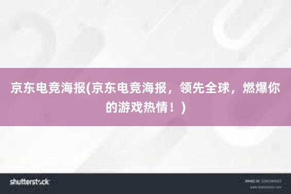 京东电竞海报(京东电竞海报，领先全球，燃爆你的游戏热情！)