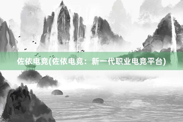 佐依电竞(佐依电竞：新一代职业电竞平台)