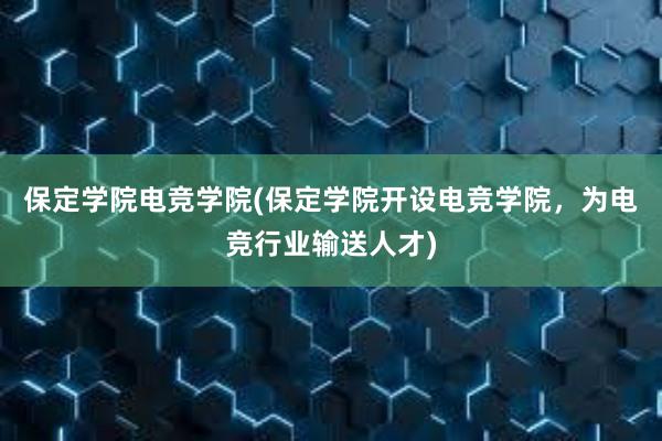 保定学院电竞学院(保定学院开设电竞学院，为电竞行业输送人才)