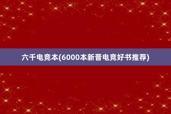 六千电竞本(6000本新晋电竞好书推荐)