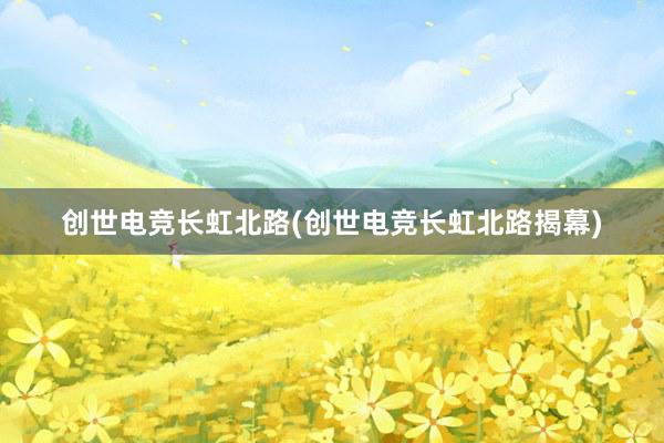 创世电竞长虹北路(创世电竞长虹北路揭幕)