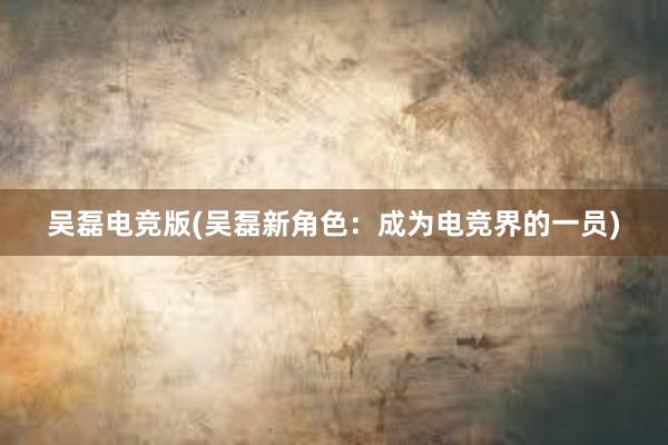 吴磊电竞版(吴磊新角色：成为电竞界的一员)