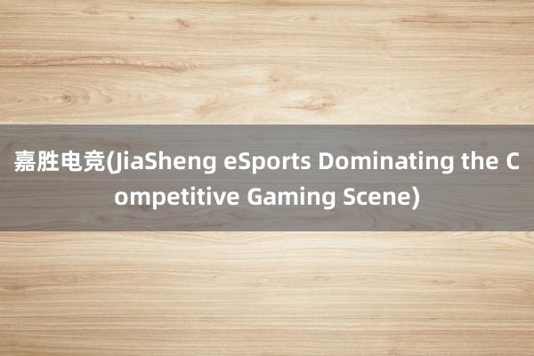 嘉胜电竞(JiaSheng eSports Dominating the Competitive Gaming Scene)