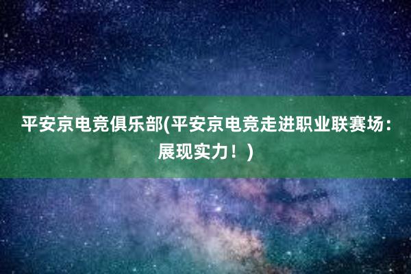 平安京电竞俱乐部(平安京电竞走进职业联赛场：展现实力！)