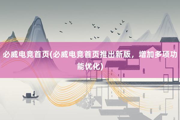 必威电竞首页(必威电竞首页推出新版，增加多项功能优化)