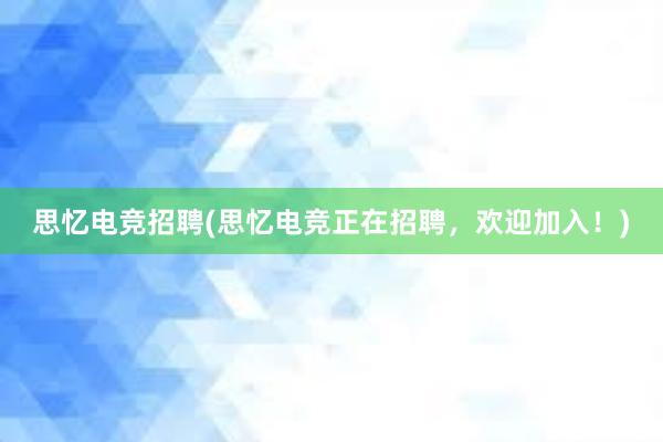 思忆电竞招聘(思忆电竞正在招聘，欢迎加入！)