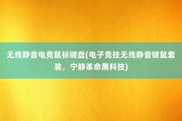 无线静音电竞鼠标键盘(电子竞技无线静音键鼠套装，宁静革命黑科技)