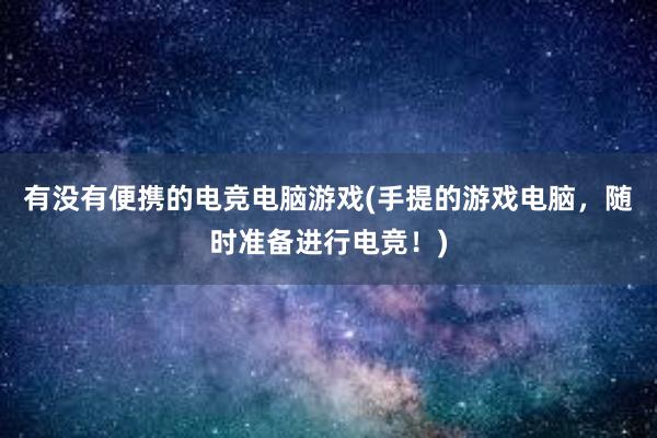 有没有便携的电竞电脑游戏(手提的游戏电脑，随时准备进行电竞！)