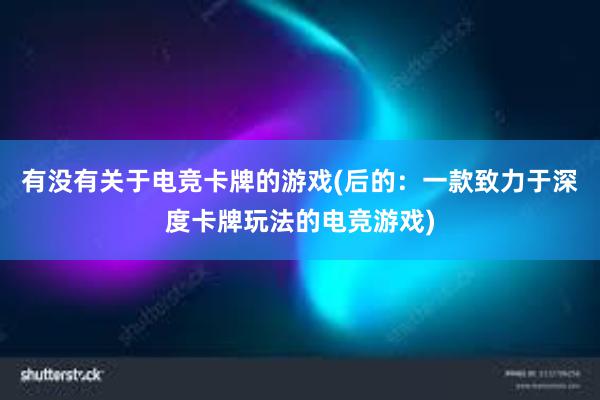 有没有关于电竞卡牌的游戏(后的：一款致力于深度卡牌玩法的电竞游戏)