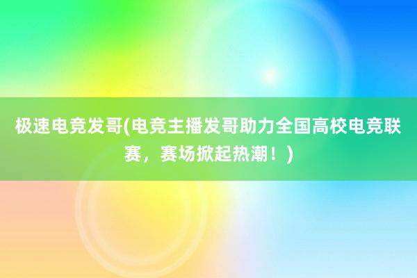 极速电竞发哥(电竞主播发哥助力全国高校电竞联赛，赛场掀起热潮！)