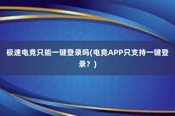 极速电竞只能一键登录吗(电竞APP只支持一键登录？)