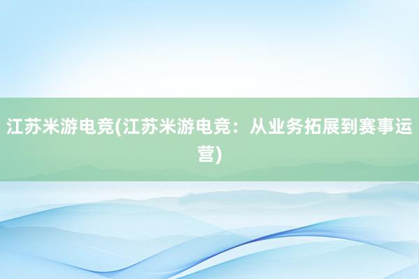 江苏米游电竞(江苏米游电竞：从业务拓展到赛事运营)