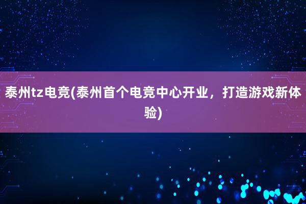 泰州tz电竞(泰州首个电竞中心开业，打造游戏新体验)