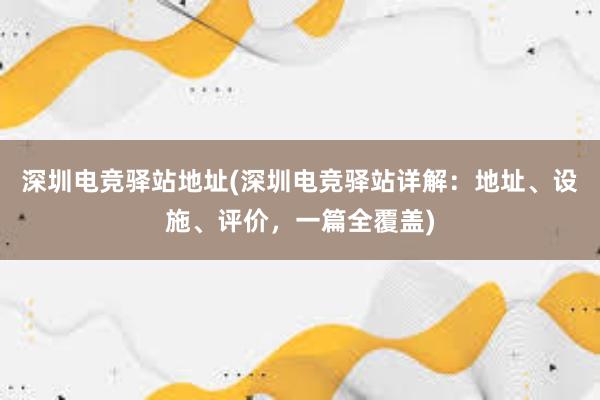 深圳电竞驿站地址(深圳电竞驿站详解：地址、设施、评价，一篇全覆盖)