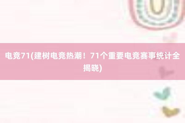 电竞71(建树电竞热潮！71个重要电竞赛事统计全揭晓)