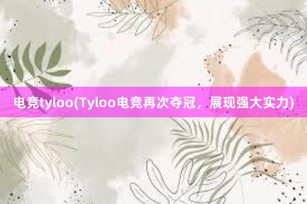 电竞tyloo(Tyloo电竞再次夺冠，展现强大实力)