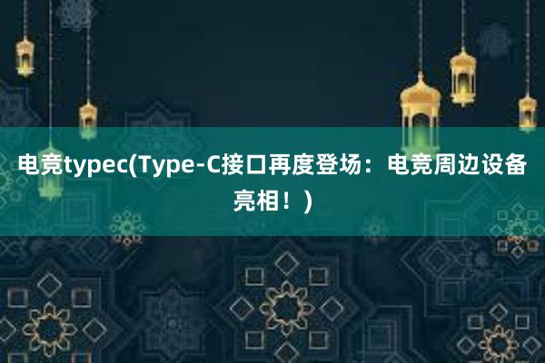 电竞typec(Type-C接口再度登场：电竞周边设备亮相！)