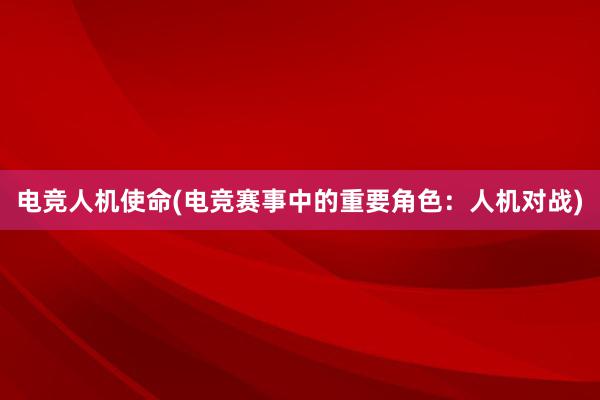 电竞人机使命(电竞赛事中的重要角色：人机对战)