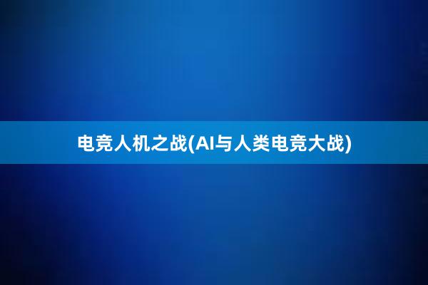 电竞人机之战(AI与人类电竞大战)