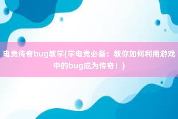 电竞传奇bug教学(学电竞必备：教你如何利用游戏中的bug成为传奇！)