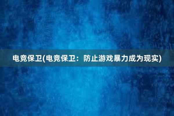 电竞保卫(电竞保卫：防止游戏暴力成为现实)