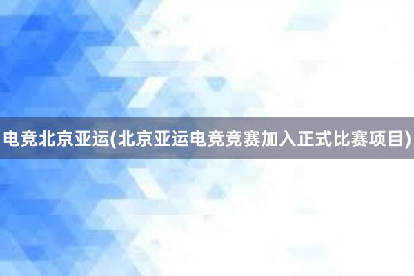 电竞北京亚运(北京亚运电竞竞赛加入正式比赛项目)