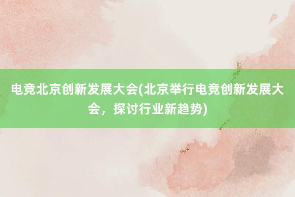 电竞北京创新发展大会(北京举行电竞创新发展大会，探讨行业新趋势)