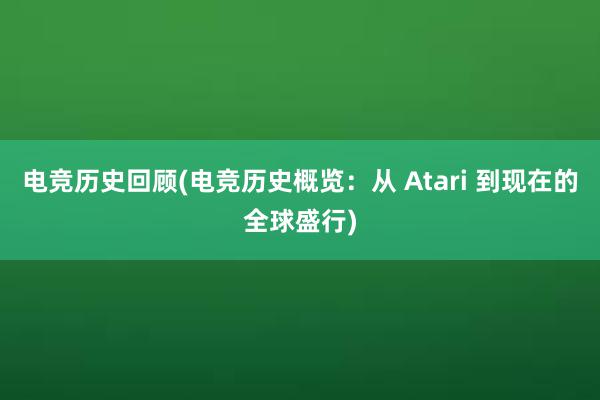 电竞历史回顾(电竞历史概览：从 Atari 到现在的全球盛行)