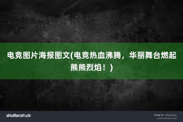 电竞图片海报图文(电竞热血沸腾，华丽舞台燃起熊熊烈焰！)