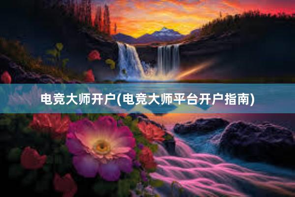 电竞大师开户(电竞大师平台开户指南)