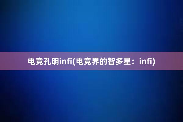 电竞孔明infi(电竞界的智多星：infi)