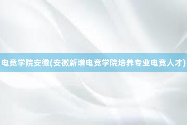 电竞学院安徽(安徽新增电竞学院培养专业电竞人才)