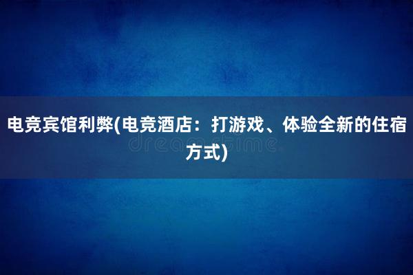 电竞宾馆利弊(电竞酒店：打游戏、体验全新的住宿方式)