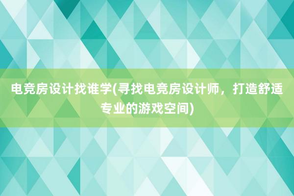 电竞房设计找谁学(寻找电竞房设计师，打造舒适专业的游戏空间)