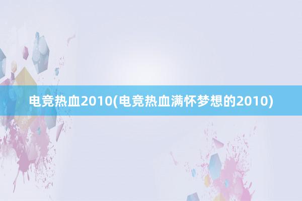 电竞热血2010(电竞热血满怀梦想的2010)