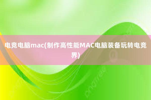 电竞电脑mac(制作高性能MAC电脑装备玩转电竞界)