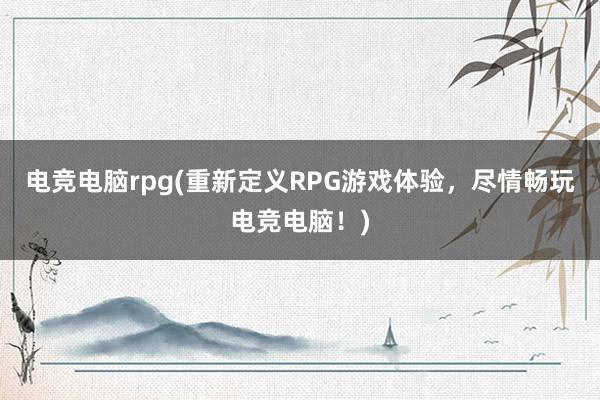 电竞电脑rpg(重新定义RPG游戏体验，尽情畅玩电竞电脑！)