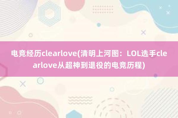 电竞经历clearlove(清明上河图：LOL选手clearlove从超神到退役的电竞历程)