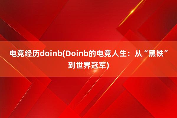 电竞经历doinb(Doinb的电竞人生：从“黑铁”到世界冠军)